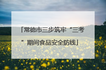 常德市三步筑牢“三考”期间食品安全防线