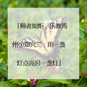 师者如炬，乐教筠州③郑兴兰：用一盏灯点亮另一盏灯