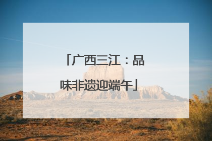 广西三江：品味非遗迎端午