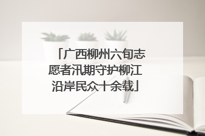 广西柳州六旬志愿者汛期守护柳江沿岸民众十余载