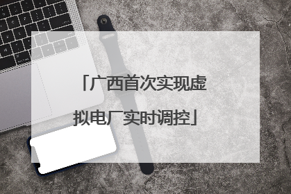 广西首次实现虚拟电厂实时调控