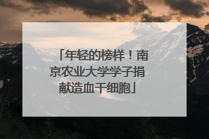 年轻的榜样！南京农业大学学子捐献造血干细胞