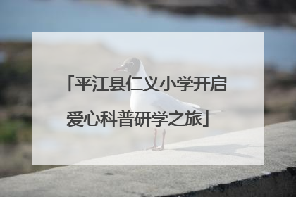平江县仁义小学开启爱心科普研学之旅