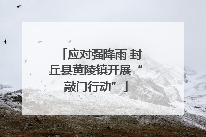 应对强降雨 封丘县黄陵镇开展“敲门行动”