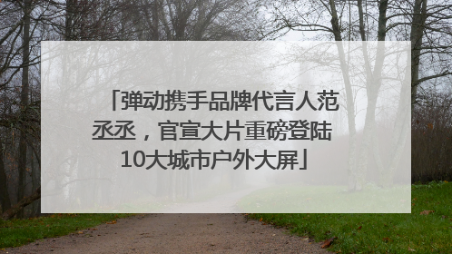弹动携手品牌代言人范丞丞，官宣大片重磅登陆10大城市户外大屏