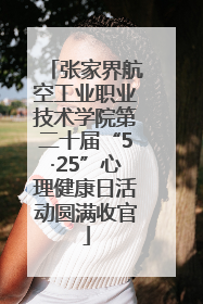 张家界航空工业职业技术学院第二十届“5·25”心理健康日活动圆满收官