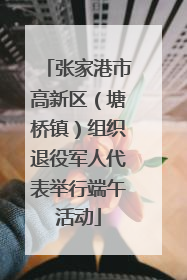 张家港市高新区（塘桥镇）组织退役军人代表举行端午活动