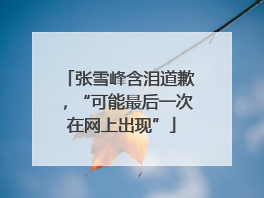 张雪峰含泪道歉，“可能最后一次在网上出现”