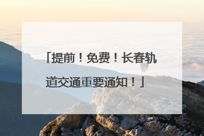 提前！免费！长春轨道交通重要通知！