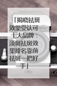 揭晓祛斑效果受认可十大品牌：淡斑祛斑效果排名靠前祛斑一把好手