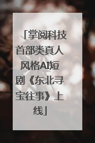 掌阅科技首部类真人风格AI短剧《东北寻宝往事》上线