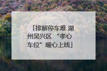 排解停车难 湖州吴兴区 “孝心车位”暖心上线
