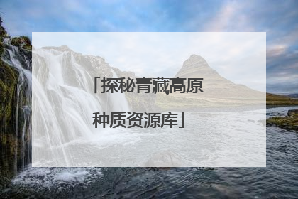探秘青藏高原种质资源库