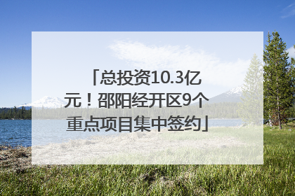 总投资10.3亿元！邵阳经开区9个重点项目集中签约