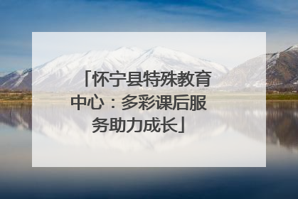 怀宁县特殊教育中心：多彩课后服务助力成长