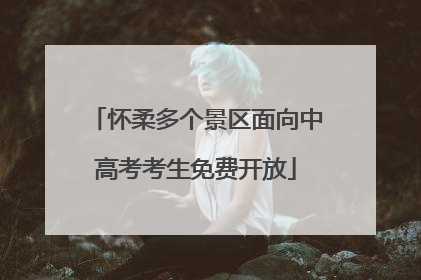 怀柔多个景区面向中高考考生免费开放