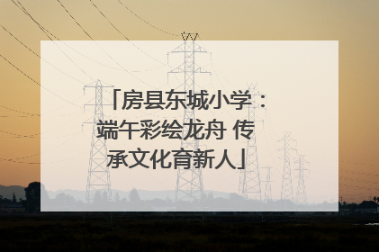 房县东城小学：端午彩绘龙舟 传承文化育新人