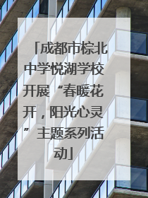 成都市棕北中学悦湖学校开展“春暖花开，阳光心灵”主题系列活动