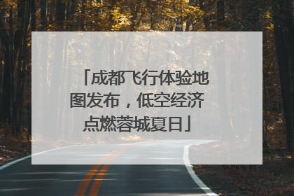 成都飞行体验地图发布，低空经济点燃蓉城夏日