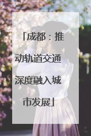成都：推动轨道交通深度融入城市发展