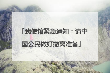 我使馆紧急通知：请中国公民做好撤离准备