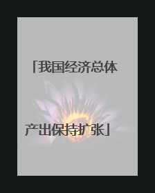 我国经济总体产出保持扩张