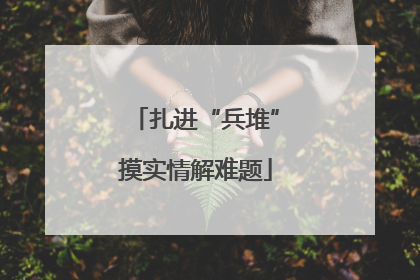 扎进“兵堆”摸实情解难题