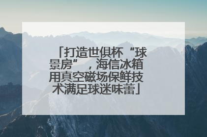打造世俱杯“球景房”，海信冰箱用真空磁场保鲜技术满足球迷味蕾