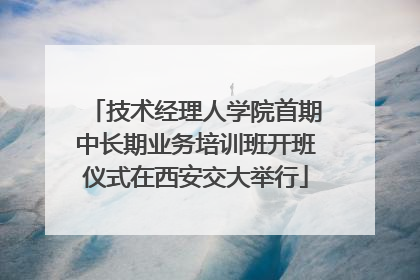 技术经理人学院首期中长期业务培训班开班仪式在西安交大举行