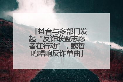 抖音与多部门发起“反诈联盟志愿者在行动”，魏哲鸣唱响反诈单曲