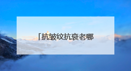 抗皱纹抗衰老哪个牌子好？精选女性有效抗衰老护肤品！抗皱必入