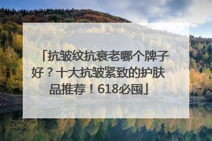 抗皱纹抗衰老哪个牌子好？十大抗皱紧致的护肤品推荐！618必囤