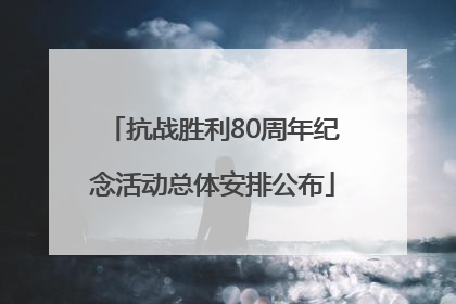 抗战胜利80周年纪念活动总体安排公布