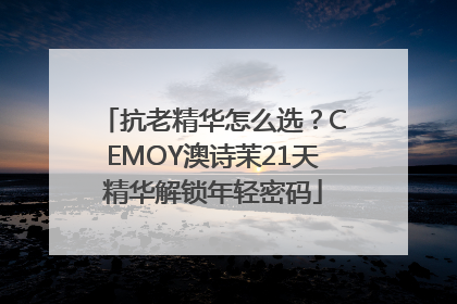 抗老精华怎么选？CEMOY澳诗茉21天精华解锁年轻密码