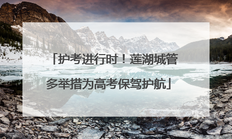 护考进行时！莲湖城管多举措为高考保驾护航