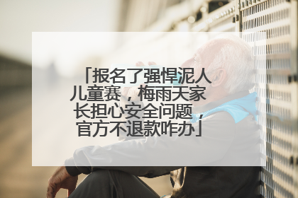 报名了强悍泥人儿童赛，梅雨天家长担心安全问题，官方不退款咋办
