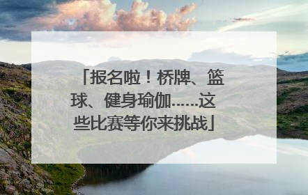 报名啦！桥牌、篮球、健身瑜伽……这些比赛等你来挑战