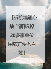 拆院墙通心墙 当阳拆掉20多家单位围墙方便老百姓