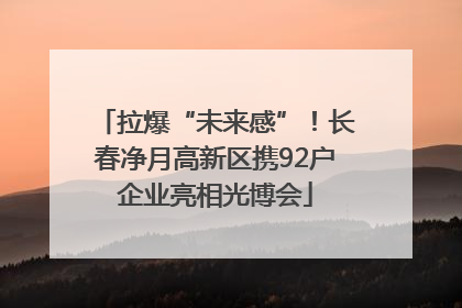 拉爆“未来感”！长春净月高新区携92户企业亮相光博会