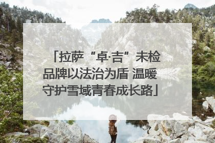 拉萨“卓·吉”未检品牌以法治为盾 温暖守护雪域青春成长路