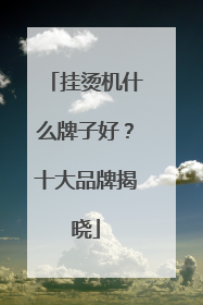 挂烫机什么牌子好？十大品牌揭晓
