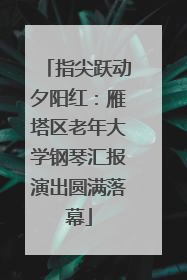 指尖跃动夕阳红：雁塔区老年大学钢琴汇报演出圆满落幕