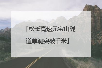 松长高速元宝山隧道单洞突破千米