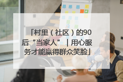 村里（社区）的90后“当家人”｜用心服务才能赢得群众笑脸