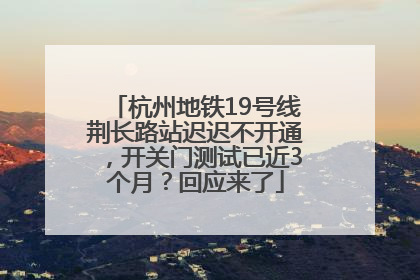 杭州地铁19号线荆长路站迟迟不开通，开关门测试已近3个月？回应来了