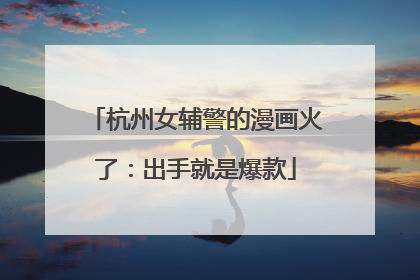 杭州女辅警的漫画火了：出手就是爆款