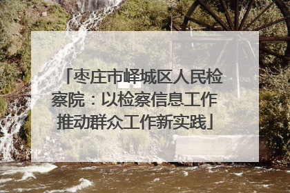 枣庄市峄城区人民检察院：以检察信息工作推动群众工作新实践