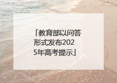 教育部以问答形式发布2025年高考提示