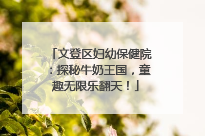 文登区妇幼保健院：探秘牛奶王国，童趣无限乐翻天！