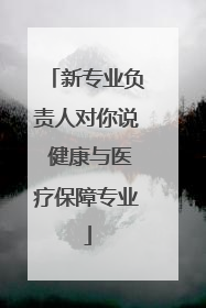 新专业负责人对你说 健康与医疗保障专业